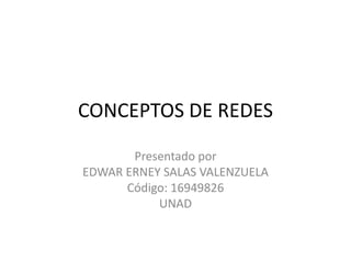 CONCEPTOS DE REDES
Presentado por
EDWAR ERNEY SALAS VALENZUELA
Código: 16949826
UNAD
 