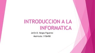 INTRODUCCION A LA
INFORMATICA
Jerlin D. Vargas Figuereo
Matricula: 1156458
 