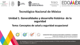 Tecnológico Nacional de México
Unidad 1. Generalidades y desarrollo histórico de la
seguridad
Tema: Conceptos de salud y seguridad ocupacional
 