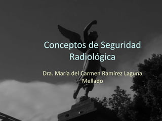 Conceptos de Seguridad
Radiológica
Dra. María del Carmen Ramírez Laguna
Mellado
 