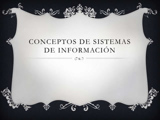 CONCEPTOS DE SISTEMAS
   DE INFORMACIÓN
 
