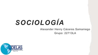 SOCIOLOGÍA
Alexander Henry Cáceres Samaniego
Grupo: 22713LA
 