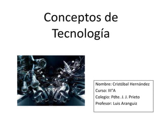 Conceptos de
Tecnología
Nombre: Cristóbal Hernández
Curso: III°A
Colegio: Pdte. J. J. Prieto
Profesor: Luis Aranguiz
 