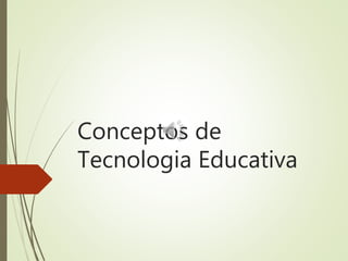 Conceptos de
Tecnologia Educativa
 