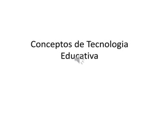 Conceptos de Tecnologia
Educativa
 