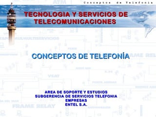 TECNOLOGIA Y SERVICIOS DETECNOLOGIA Y SERVICIOS DE
TELECOMUNICACIONESTELECOMUNICACIONES
CONCEPTOS DE TELEFONÍACONCEPTOS DE TELEFONÍA
AREA DE SOPORTE Y ESTUDIOSAREA DE SOPORTE Y ESTUDIOS
SUBGERENCIA DE SERVICIOS TELEFONIASUBGERENCIA DE SERVICIOS TELEFONIA
EMPRESASEMPRESAS
ENTEL S.A.ENTEL S.A.
C o n c e p t o s d e T e l e f o n í a
 