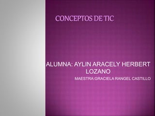 ALUMNA: AYLIN ARACELY HERBERT
LOZANO
MAESTRA:GRACIELA RANGEL CASTILLO
 