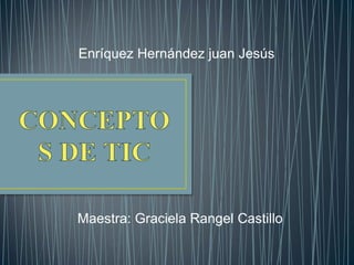 Enríquez Hernández juan Jesús
Maestra: Graciela Rangel Castillo
 