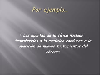 Los aportes de la física nuclear transferidos a la medicina conducen a la aparición de nuevos tratamientos del cáncer; 