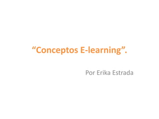 “Conceptos E-learning”.

            Por Erika Estrada
 