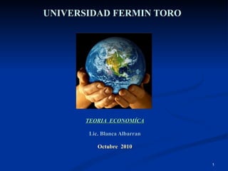 UNIVERSIDAD FERMIN TORO TEORIA  ECONOMÍCA Lic. Blanca Albarran Octubre  2010 