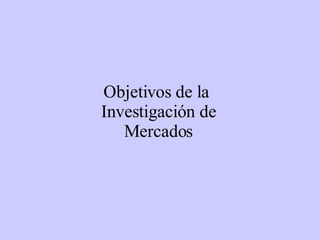 Objetivos de la  Investigación de  Mercados 