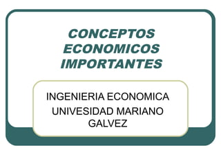 CONCEPTOS
ECONOMICOS
IMPORTANTES
INGENIERIA ECONOMICA
UNIVESIDAD MARIANO
GALVEZ
 