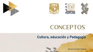 Conceptos
Cultura, educación y Pedagogía
Micaela González Delgado
 