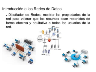 ●   Diseñador de Redes: mostrar las propiedades de la red para valorar que los recursos sean repartidos de forma efectiva y equitativa a todos los usuarios de la red.  Introducción a las Redes de Datos  