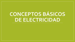 CONCEPTOS BÁSICOS
DE ELECTRICIDAD
 