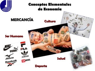 Conceptos Elementales de Economía MERCANCÍA Ser Humano Deporte Salud Cultura 