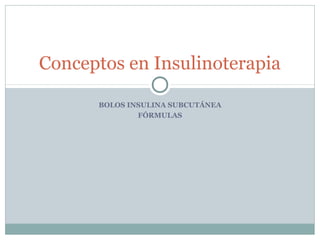 Conceptos en Insulinoterapia
BOLOS INSULINA SUBCUTÁNEA
FÓRMULAS

 