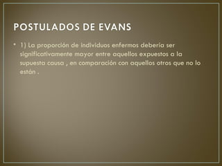 • 1) La proporción de individuos enfermos debería ser
  significativamente mayor entre aquellos expuestos a la
  supuesta causa , en comparación con aquellos otros que no lo
  están .
 