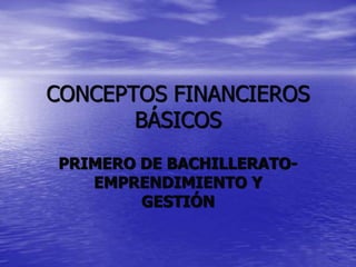 CONCEPTOS FINANCIEROS
BÁSICOS
PRIMERO DE BACHILLERATO-
EMPRENDIMIENTO Y
GESTIÓN
 