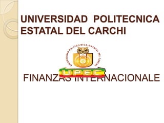 UNIVERSIDAD POLITECNICA
ESTATAL DEL CARCHI



FINANZAS INTERNACIONALE
 