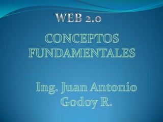 WEB 2.0  CONCEPTOS FUNDAMENTALES Ing. Juan Antonio Godoy R. 