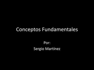Conceptos Fundamentales
Por:
Sergio Martínez
 