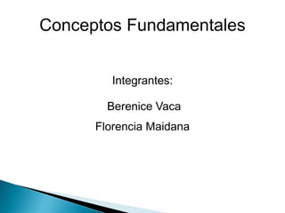 Conceptos Fundamentales
Integrantes:
Berenice Vaca
Florencia Maidana
 