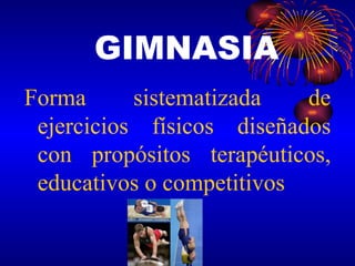 Forma sistematizada de ejercicios físicos diseñados con propósitos terapéuticos, educativos o competitivos  GIMNASIA 
