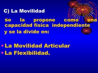 C) La Movilidad s e la propone como una capacidad física  independiente y se la divide en: La Movilidad Articular  La Flexibilidad. 