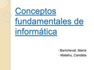 Conceptos
fundamentales de
informática
• Baricheval, María
• Matehu, Candela
 