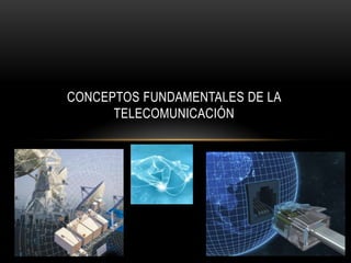 CONCEPTOS FUNDAMENTALES DE LA
      TELECOMUNICACIÓN
 
