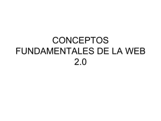 CONCEPTOS FUNDAMENTALES DE LA WEB 2.0 