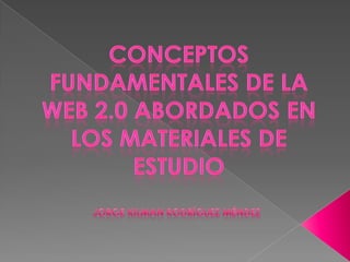 CONCEPTOS FUNDAMENTALES DE LA WEB 2.0 ABORDADOS EN LOS MATERIALES DE ESTUDIO Jorge Kilman Rodríguez Méndez 