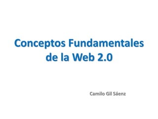 Conceptos Fundamentales
     de la Web 2.0

             Camilo Gil Sáenz
 