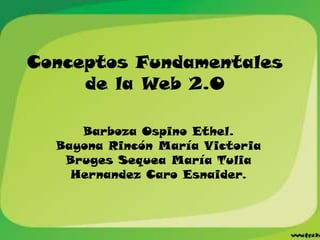 Conceptos Fundamentales
     de la Web 2.0

     Barboza Ospino Ethel.
  Bayona Rincón María Victoria
   Bruges Sequea María Tulia
    Hernandez Caro Esnaider.
 