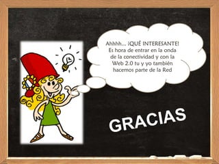 Ahhhh... ¡QUÉ INTERESANTE! Es hora de entrar en la onda de la conectividad y con la Web 2.0 tu y yo también hacemos parte de la Red GRACIAS 