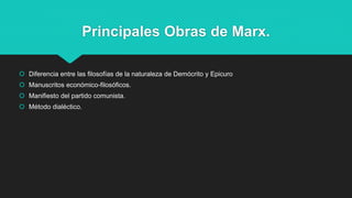 Principales Obras de Marx.
 Diferencia entre las filosofías de la naturaleza de Demócrito y Epicuro
 Manuscritos económico-filosóficos.
 Manifiesto del partido comunista.
 Método dialéctico.
 