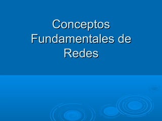 ConceptosConceptos
Fundamentales deFundamentales de
RedesRedes
 