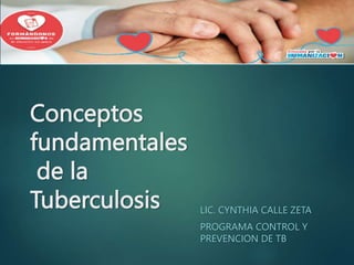 Conceptos
fundamentales
de la
Tuberculosis LIC. CYNTHIA CALLE ZETA
PROGRAMA CONTROL Y
PREVENCION DE TB
 