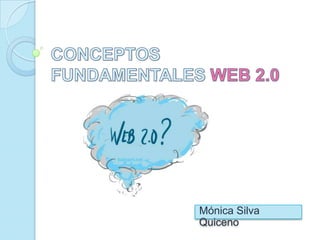 CONCEPTOS FUNDAMENTALES WEB 2.0 Mónica Silva Quiceno   
