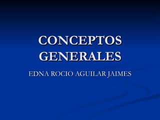CONCEPTOS GENERALES EDNA ROCIO AGUILAR JAIMES 