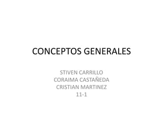 CONCEPTOS GENERALES

      STIVEN CARRILLO
    CORAIMA CASTAÑEDA
     CRISTIAN MARTINEZ
            11-1
 
