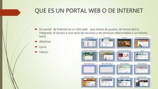 QUE ES UN PORTAL WEB O DE INTERNET
 Un portal de Internet es un sitio web que ofrece al usuario, de forma fácil e
integra...