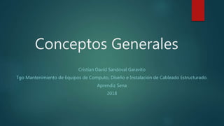 Conceptos Generales
Cristian David Sandoval Garavito
Tgo Mantenimiento de Equipos de Computo, Diseño e Instalación de Cableado Estructurado.
Aprendiz Sena
2018
 