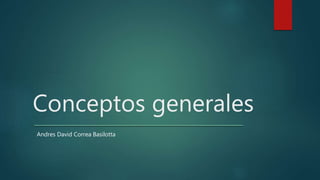 Conceptos generales
Andres David Correa Basilotta
 