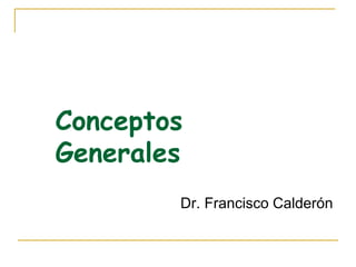 Conceptos
Generales
Dr. Francisco Calderón
 