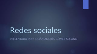 Redes sociales
PRESENTADO POR: JULIÁN ANDRÉS GÓMEZ SOLANO
 