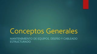Conceptos Generales
MANTENIMIENTO DE EQUIPOS, DISEÑO Y CABLEADO
ESTRUCTURADO
 