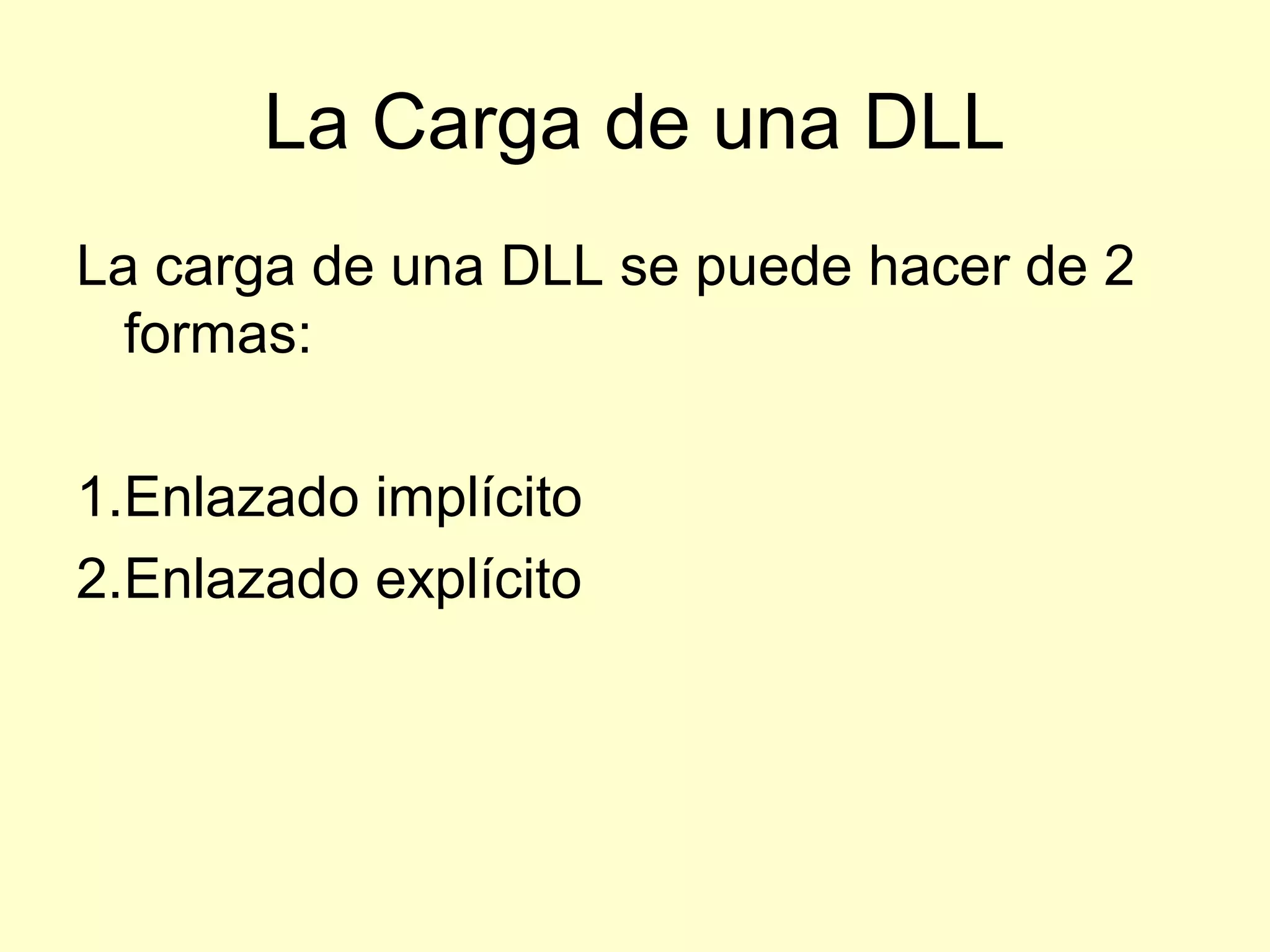 La Carga de una DLL
La carga de una DLL se puede hacer de 2
formas:
1.Enlazado implícito
2.Enlazado explícito
 